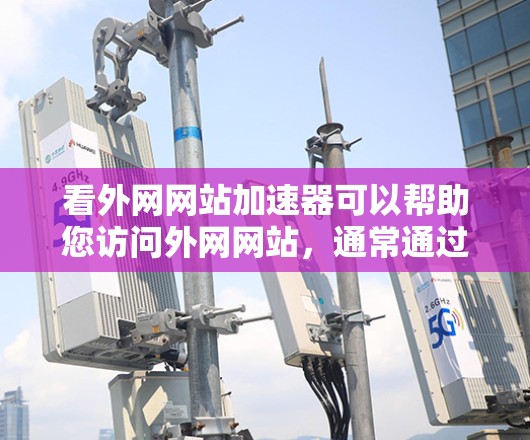 看外网网站加速器可以帮助您访问外网网站，通常通过将外网连接到本地互联网来加速网站加载速度。以下是一些常见的外网加速器推荐，包括免费和付费工具