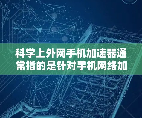 科学上外网手机加速器通常指的是针对手机网络加速功能的加速器软件，旨在提升网络连接速度。以下是一些常见的科学计算器加速器和手机网络加速工具