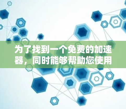 为了找到一个免费的加速器，同时能够帮助您使用正确的网络IP地址，您可以按照以下步骤操作