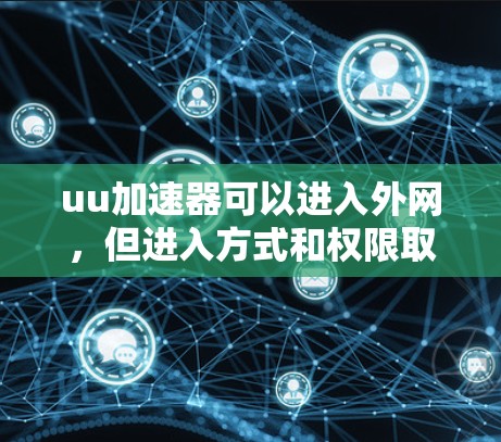 uu加速器可以进入外网，但进入方式和权限取决于加速器的设置和功能。以下是对进入外网的综合分析