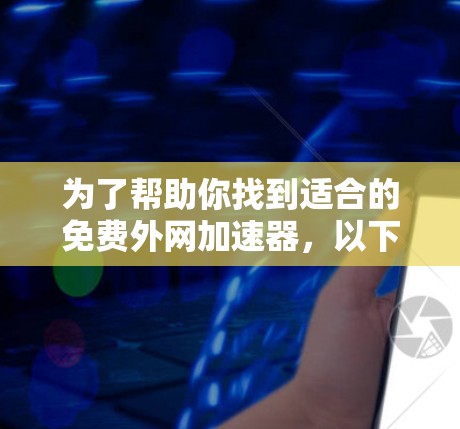 为了帮助你找到适合的免费外网加速器，以下是一些推荐，涵盖不同的需求和地区