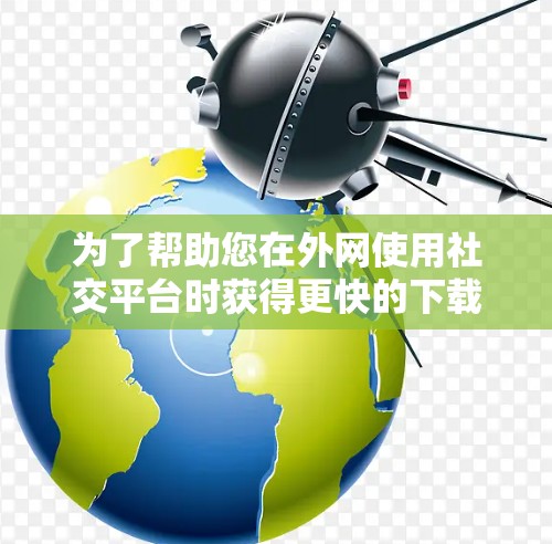 为了帮助您在外网使用社交平台时获得更快的下载和加载速度,以下是一些推荐的外网社交平台加速器,并附上了一些有用的链接供您参考
