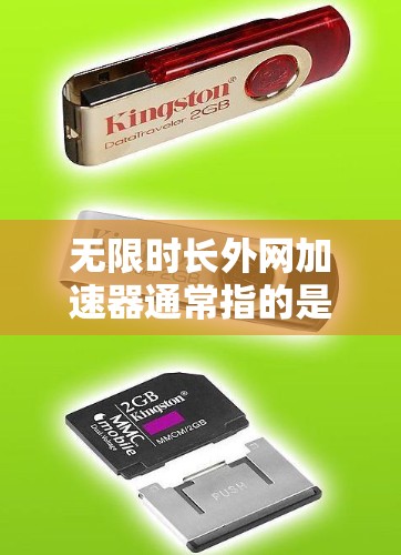 无限时长外网加速器通常指的是那些能够持续或无限加速外网连接的软件或工具。这些工具可以帮助您在需要的时候快速连接到外网，从而减少延迟或延迟。以下是一些常见的外网加速器及其特点