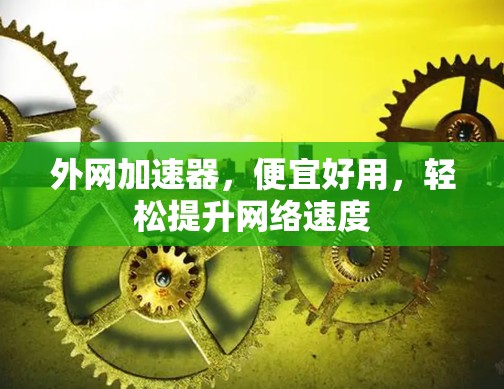 外网加速器，便宜好用，轻松提升网络速度