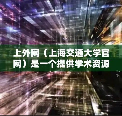 上外网（上海交通大学官网）是一个提供学术资源和教学信息的网站，通常会涉及到网络加速的需求。如果你在使用上外网时遇到了网络延迟的问题，可以考虑以下几种方法来加速网络速度