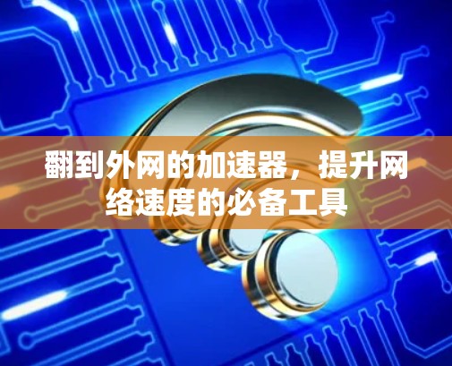 翻到外网的加速器，提升网络速度的必备工具