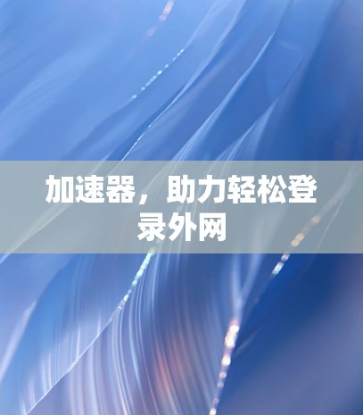 加速器，助力轻松登录外网