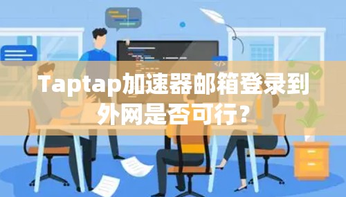 Taptap加速器邮箱登录到外网是否可行？