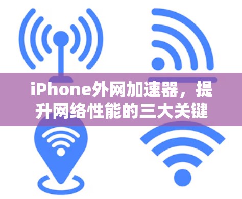 iPhone外网加速器,提升网络性能的三大关键