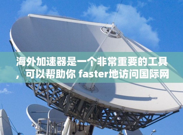 海外加速器是一个非常重要的工具，可以帮助你 faster地访问国际网络。如果你经常在外旅游或需要访问国外互联网，可能会担心网络速度慢或者有风险。以下是一些可靠的海外加速器推荐，供你参考