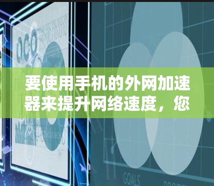要使用手机的外网加速器来提升网络速度，您可以按照以下步骤操作