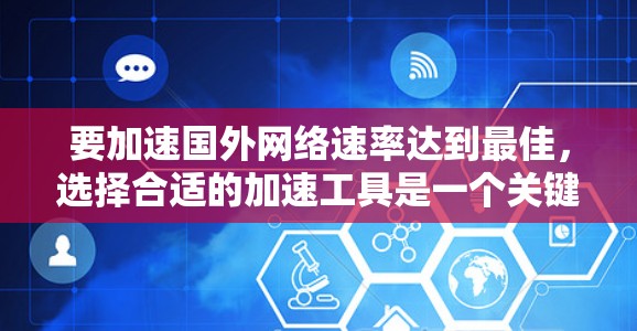 要加速国外网络速率达到最佳，选择合适的加速工具是一个关键步骤。以下是一些常用的加速工具及其使用方法，帮助你提升网速