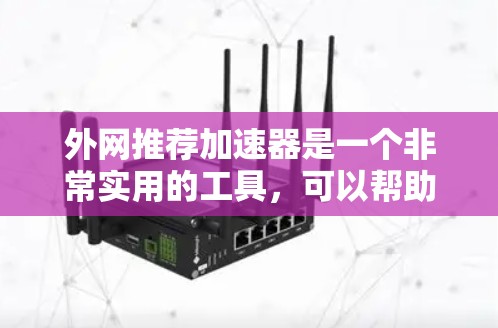 外网推荐加速器是一个非常实用的工具，可以帮助用户提升推特等应用的加载速度。如果你正在使用推特，可能需要一个可靠的加速器来优化你的体验。以下是一些推荐的加速器，并提供了一些关键信息