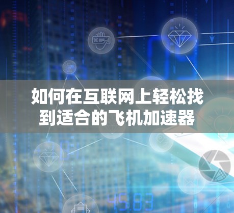 如何在互联网上轻松找到适合的飞机加速器