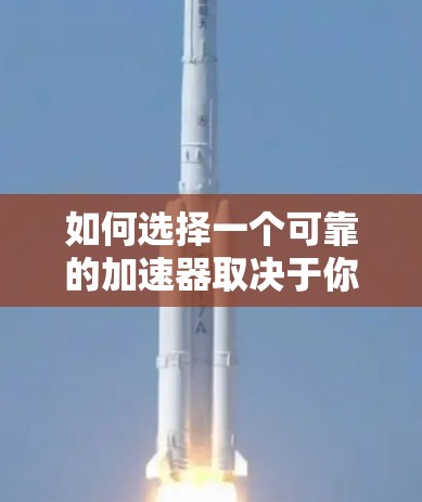 如何选择一个可靠的加速器取决于你的具体需求、预算以及网络环境。以下是一些综合考虑的因素，帮助你找到一个适合你的加速器