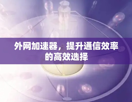 外网加速器，提升通信效率的高效选择