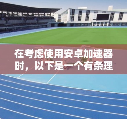 在考虑使用安卓加速器时，以下是一个有条理的步骤指南，帮助您高效地处理网络问题