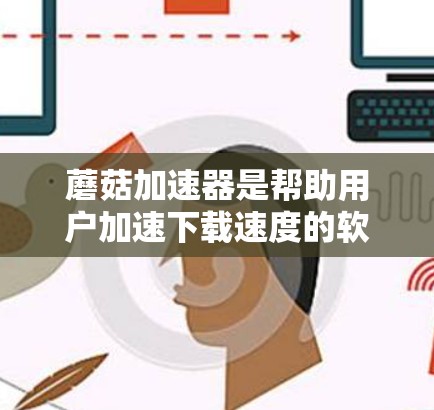 蘑菇加速器是帮助用户加速下载速度的软件，通常可以连接到外网或内网。要上外网使用蘑菇加速器，可以按照以下步骤操作