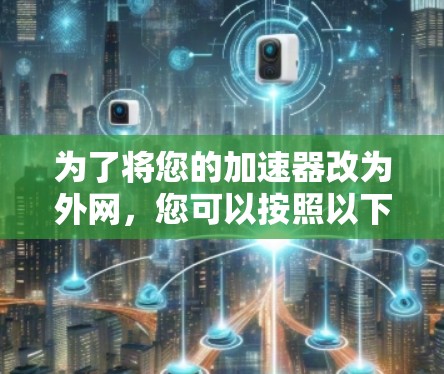 为了将您的加速器改为外网，您可以按照以下步骤操作