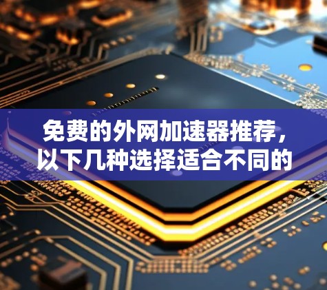 免费的外网加速器推荐，以下几种选择适合不同的需求