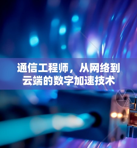 通信工程师，从网络到云端的数字加速技术