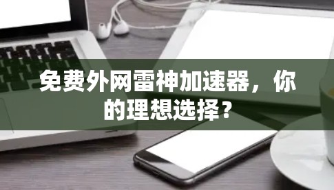 免费外网雷神加速器，你的理想选择？