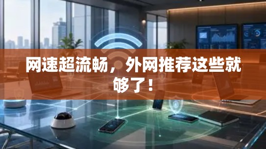 网速超流畅，外网推荐这些就够了！