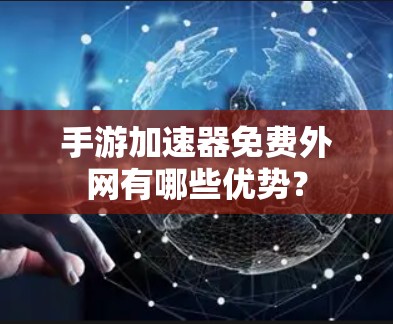 手游加速器免费外网有哪些优势？
