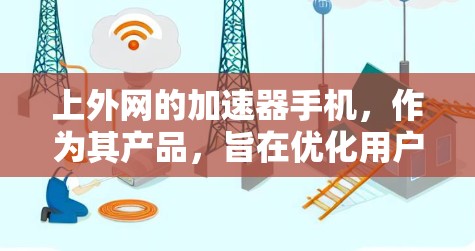 上外网的加速器手机，作为其产品，旨在优化用户对特定网络环境下的网络性能。以下是对该加速器手机的详细评价
