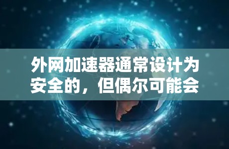 外网加速器通常设计为安全的,但偶尔可能会包含一些恶意脚本或程序,导致网络攻击。以下是一些常见的问题和解决方法