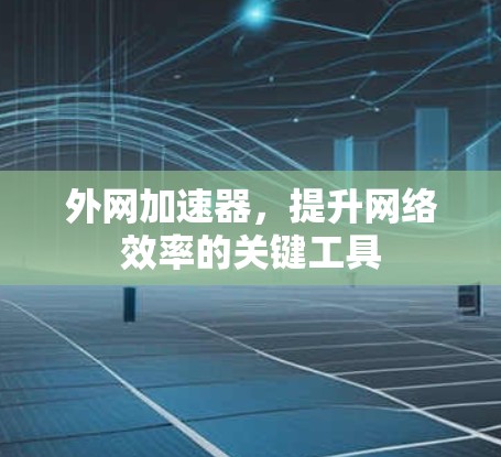外网加速器，提升网络效率的关键工具