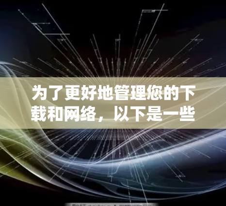 为了更好地管理您的下载和网络,以下是一些关于萤火虫的实用技巧和常见问题的解决方案