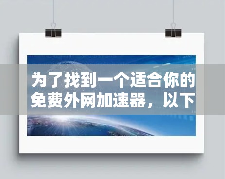 为了找到一个适合你的免费外网加速器,以下是一些推荐选项,结合你的需求和体验进行选择