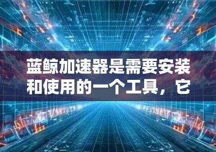 蓝鲸加速器是需要安装和使用的一个工具，它通常支持在本地电脑上加速下载等任务，而不是通过外网。如果你遇到了蓝鲸加速器不能上外网的问题，通常是因为蓝鲸加速器本身的设计或功能限制，无法通过外网进行使用