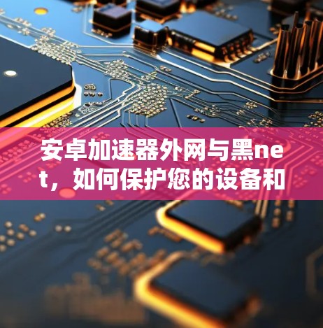 安卓加速器外网与黑net，如何保护您的设备和网络