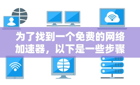 为了找到一个免费的网络加速器,以下是一些步骤和推荐