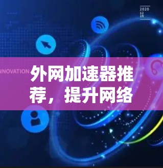 外网加速器推荐，提升网络性能的最佳选择