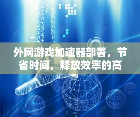 外网游戏加速器部署，节省时间，释放效率的高效解决方案