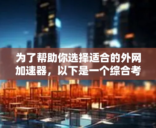 为了帮助你选择适合的外网加速器，以下是一个综合考虑的推荐策略