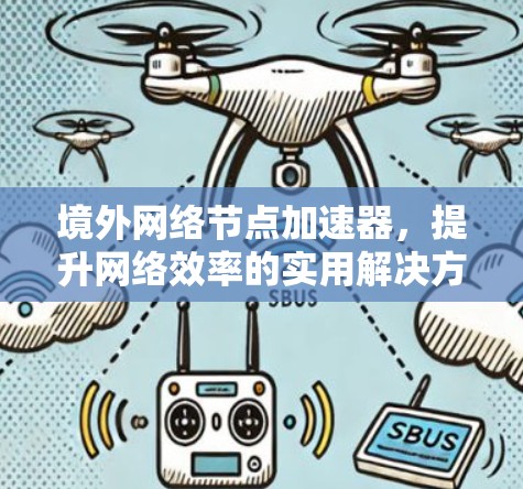 境外网络节点加速器,提升网络效率的实用解决方案