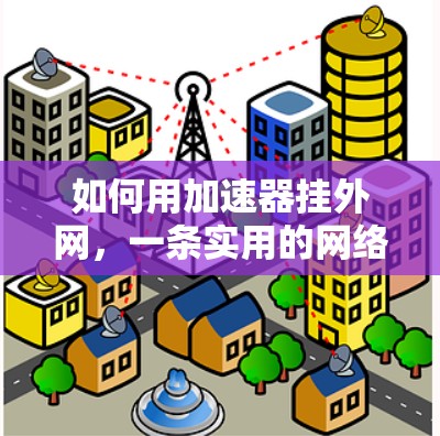 如何用加速器挂外网，一条实用的网络优化指南