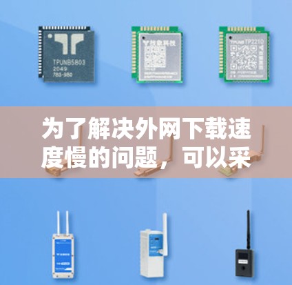为了解决外网下载速度慢的问题，可以采取以下步骤
