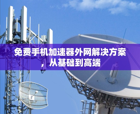 免费手机加速器外网解决方案，从基础到高端