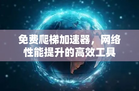 免费爬梯加速器，网络性能提升的高效工具