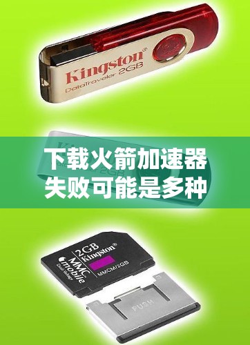 下载火箭加速器失败可能是多种原因造成的，以下是一些可能的原因和解决方案