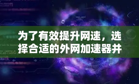 为了有效提升网速，选择合适的外网加速器并遵循以下步骤将帮助你优化连接体验