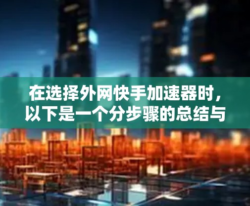 在选择外网快手加速器时，以下是一个分步骤的总结与推荐