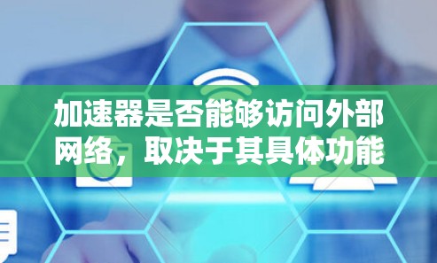 加速器是否能够访问外部网络，取决于其具体功能和技术实现。以下是对该问题的分步解释和答案
