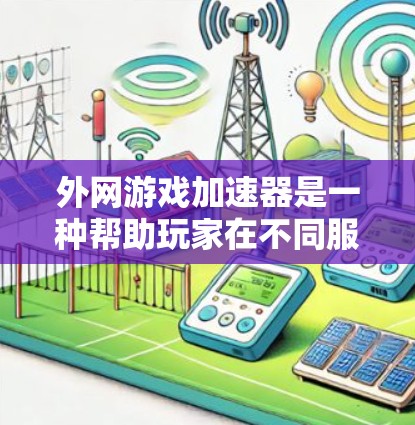 外网游戏加速器是一种帮助玩家在不同服务器上快速下载游戏的工具，通过加速技术提升下载速度和体验。以下是关于外网游戏加速器的详细信息