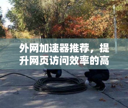 外网加速器推荐，提升网页访问效率的高效选择